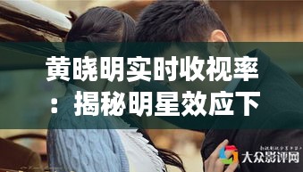 黄晓明实时收视率：揭秘明星效应下的收视率神话