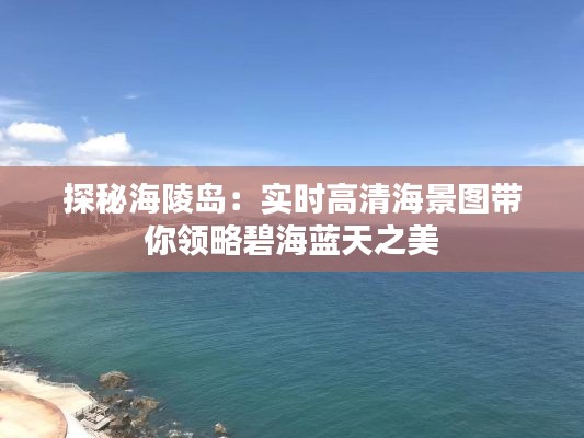 探秘海陵岛：实时高清海景图带你领略碧海蓝天之美