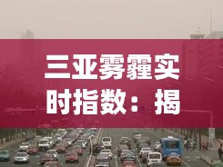 三亚雾霾实时指数：揭秘这座热带海滨城市的空气质量之谜