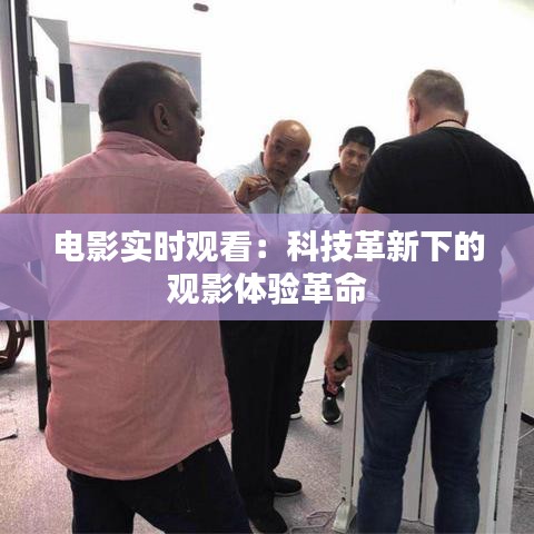 电影实时观看：科技革新下的观影体验革命