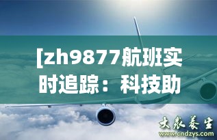 [zh9877航班实时追踪：科技助力航空安全新篇章]