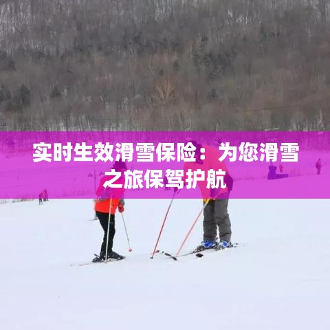 实时生效滑雪保险：为您滑雪之旅保驾护航