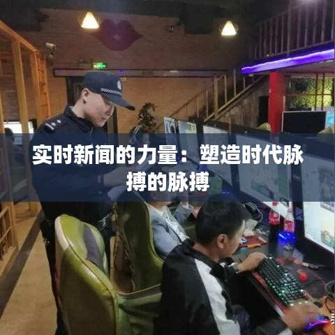 实时新闻的力量：塑造时代脉搏的脉搏