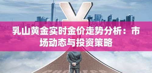 乳山黄金实时金价走势分析：市场动态与投资策略