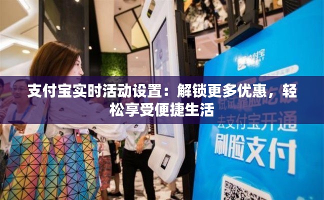 支付宝实时活动设置：解锁更多优惠，轻松享受便捷生活