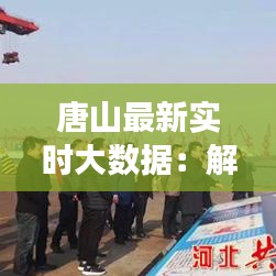 唐山最新实时大数据：解码城市脉搏，洞察发展新动向