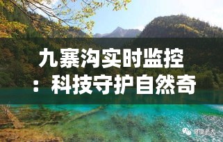 九寨沟实时监控：科技守护自然奇观，智慧守护绿水青山