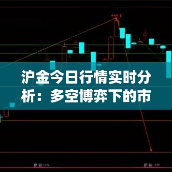 沪金今日行情实时分析：多空博弈下的市场动态