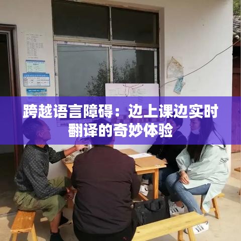 跨越语言障碍：边上课边实时翻译的奇妙体验