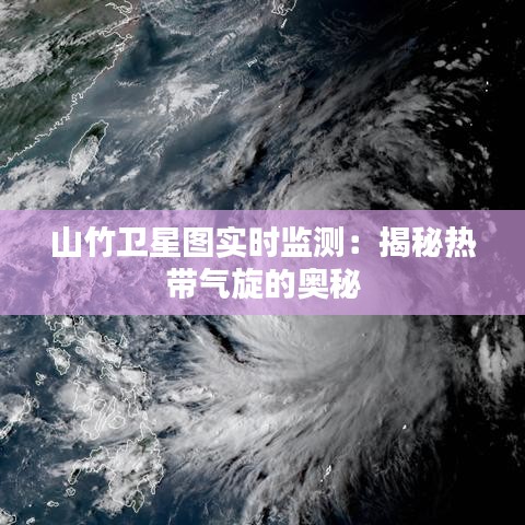 山竹卫星图实时监测：揭秘热带气旋的奥秘