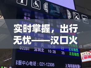 实时掌握，出行无忧——汉口火车站车次信息全解析