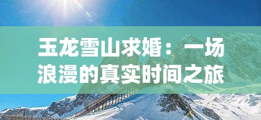 玉龙雪山求婚：一场浪漫的真实时间之旅