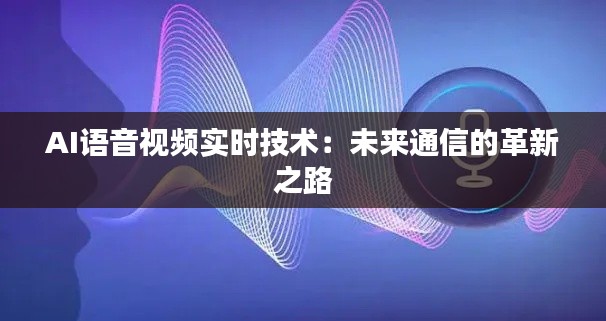 AI语音视频实时技术：未来通信的革新之路