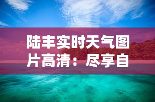 陆丰实时天气图片高清：尽享自然之美，把握出行时光