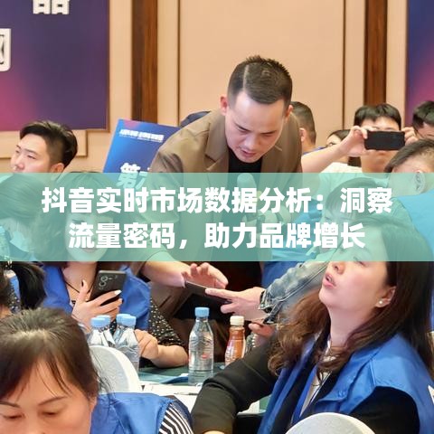 抖音实时市场数据分析：洞察流量密码，助力品牌增长