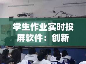 学生作业实时投屏软件：创新教学工具助力教育现代化