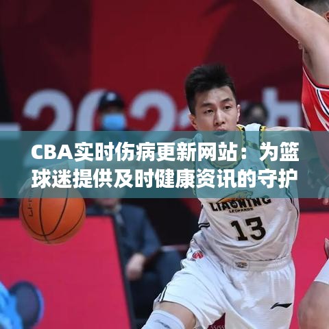 CBA实时伤病更新网站：为篮球迷提供及时健康资讯的守护者