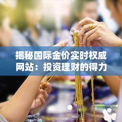 揭秘国际金价实时权威网站：投资理财的得力助手