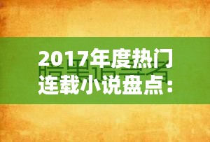 2017年度热门连载小说盘点：那些让我们熬夜追更的佳作