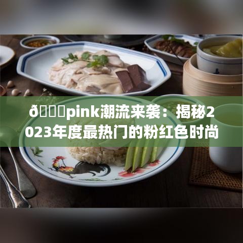 💕pink潮流来袭：揭秘2023年度最热门的粉红色时尚风暴💕