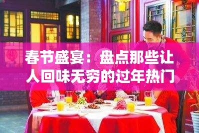 春节盛宴：盘点那些让人回味无穷的过年热门原声