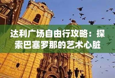 达利广场自由行攻略：探索巴塞罗那的艺术心脏