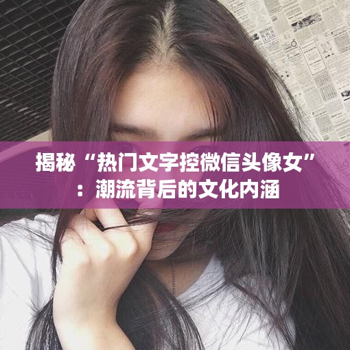 揭秘“热门文字控微信头像女”：潮流背后的文化内涵