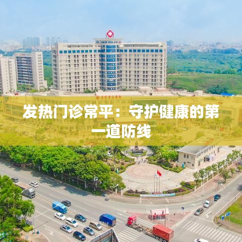 发热门诊常平：守护健康的第一道防线