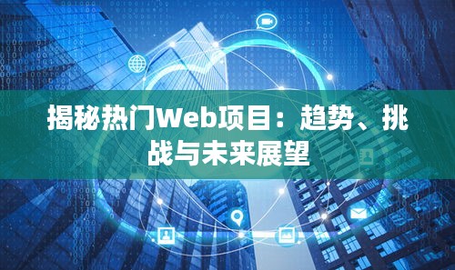 揭秘热门Web项目：趋势、挑战与未来展望