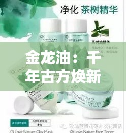 金龙油：千年古方焕新颜，热门养生油品的传奇之路