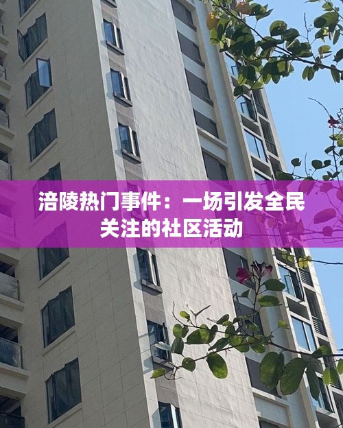 涪陵热门事件：一场引发全民关注的社区活动