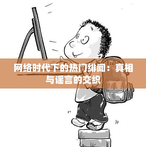 网络时代下的热门绯闻：真相与谣言的交织