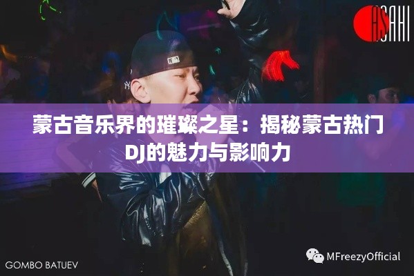 蒙古音乐界的璀璨之星：揭秘蒙古热门DJ的魅力与影响力