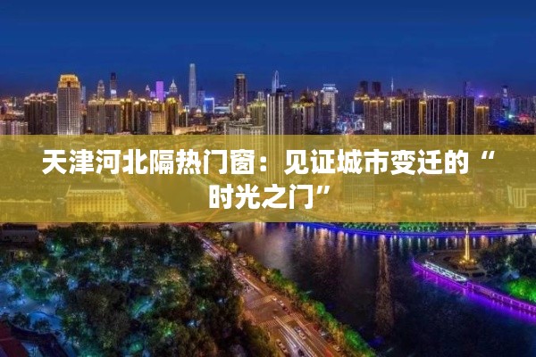 天津河北隔热门窗：见证城市变迁的“时光之门”