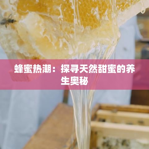 蜂蜜热潮：探寻天然甜蜜的养生奥秘