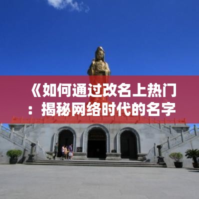 《如何通过改名上热门：揭秘网络时代的名字魔力》