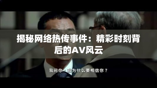 揭秘网络热传事件：精彩时刻背后的AV风云