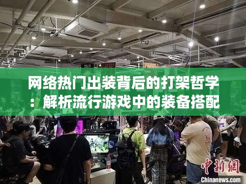 网络热门出装背后的打架哲学：解析流行游戏中的装备搭配艺术