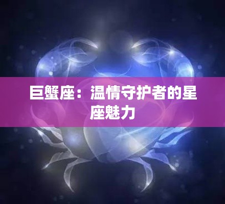 巨蟹座：温情守护者的星座魅力