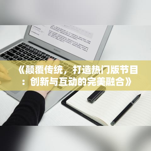 《颠覆传统，打造热门版节目：创新与互动的完美融合》