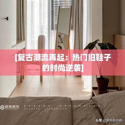 [复古潮流再起：热门旧鞋子的时尚逆袭]