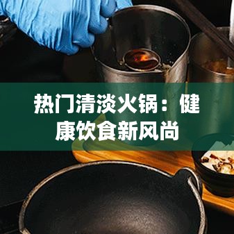 热门清淡火锅：健康饮食新风尚