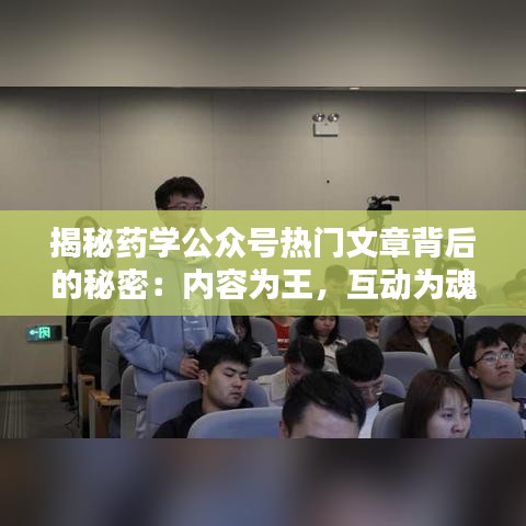 揭秘药学公众号热门文章背后的秘密：内容为王，互动为魂