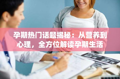 孕期热门话题揭秘：从营养到心理，全方位解读孕期生活