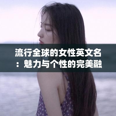 流行全球的女性英文名：魅力与个性的完美融合