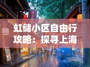 虹储小区自由行攻略：探寻上海弄堂文化的魅力之地