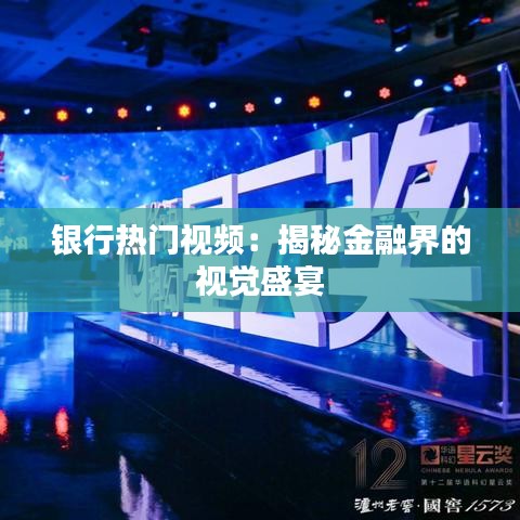 银行热门视频：揭秘金融界的视觉盛宴