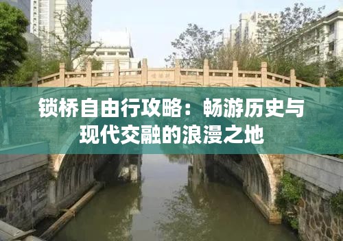 锁桥自由行攻略：畅游历史与现代交融的浪漫之地