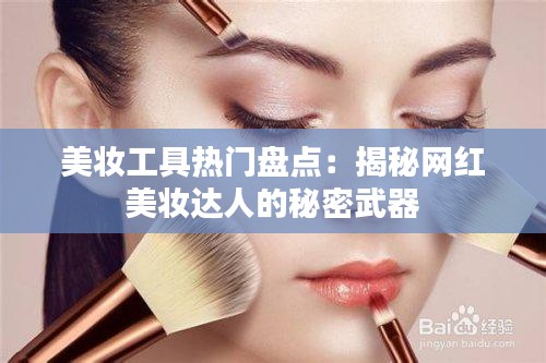 美妆工具热门盘点：揭秘网红美妆达人的秘密武器