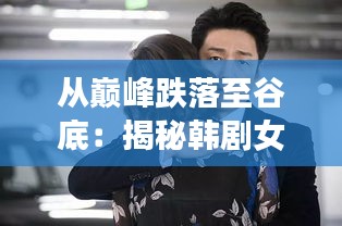 从巅峰跌落至谷底：揭秘韩剧女主被打脸的幕后真相